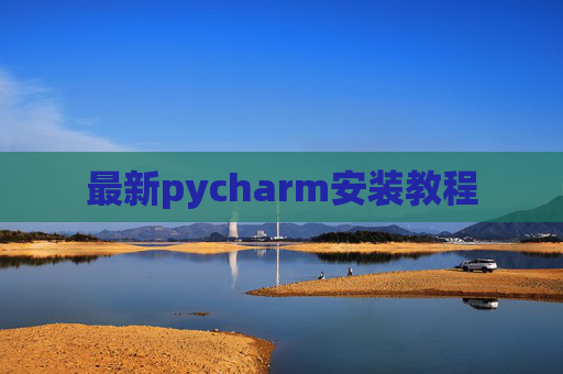 最新pycharm安装教程 最新pycharm安装教程
